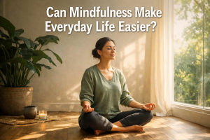 Can Mindfulness Make Everyday Life Easier?